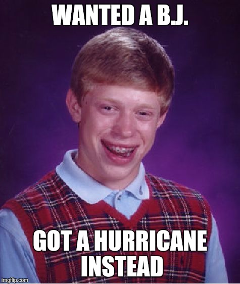 Wanted a b.j. | WANTED A B.J. GOT A HURRICANE INSTEAD | image tagged in memes,bad luck brian,hurricane | made w/ Imgflip meme maker