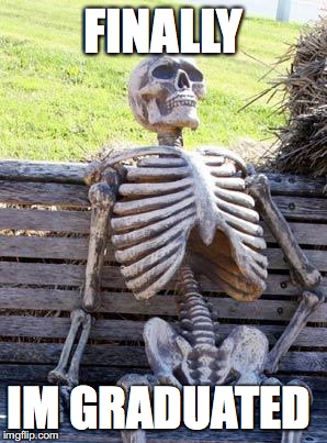 Waiting Skeleton Meme | FINALLY; IM GRADUATED | image tagged in memes,waiting skeleton | made w/ Imgflip meme maker