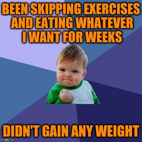 Is it just me or does meming really burn calories? | BEEN SKIPPING EXERCISES AND EATING WHATEVER I WANT FOR WEEKS; DIDN'T GAIN ANY WEIGHT | image tagged in memes,success kid,exercise,dieting,food,weight | made w/ Imgflip meme maker