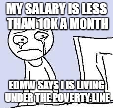 Sad cartoon | MY SALARY IS LESS THAN 10K A MONTH; EDMW SAYS I IS LIVING UNDER THE POVERTY LINE | image tagged in sad cartoon | made w/ Imgflip meme maker