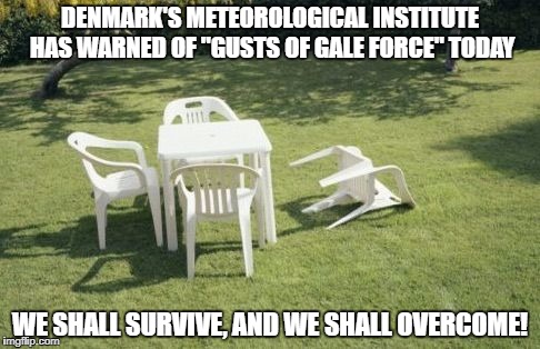 Living in Europe does have its perks! :-) | DENMARK'S METEOROLOGICAL INSTITUTE HAS WARNED OF "GUSTS OF GALE FORCE" TODAY; WE SHALL SURVIVE, AND WE SHALL OVERCOME! | image tagged in we will rebuild,memes,irma,harvey,hurricanes | made w/ Imgflip meme maker
