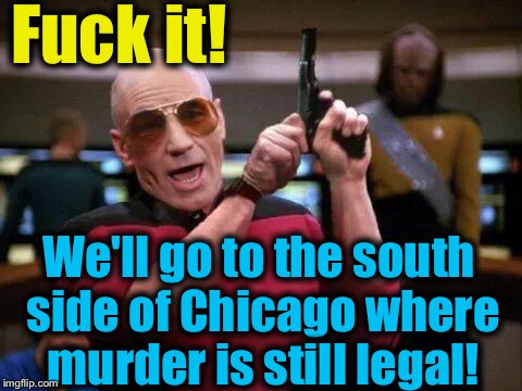 F**k it! We'll go to the south side of Chicago where murder is still legal! | made w/ Imgflip meme maker