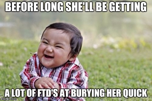 Evil Toddler Meme | BEFORE LONG SHE'LL BE GETTING A LOT OF FTD'S AT BURYING HER QUICK | image tagged in memes,evil toddler | made w/ Imgflip meme maker
