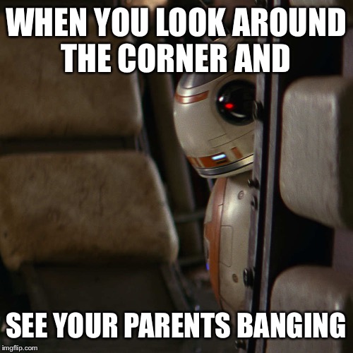 Star Wars BB-8 | WHEN YOU LOOK AROUND THE CORNER AND; SEE YOUR PARENTS BANGING | image tagged in star wars bb-8 | made w/ Imgflip meme maker
