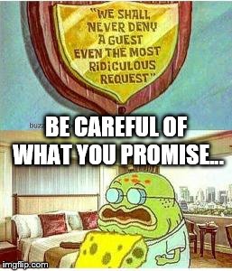 Too far... | BE CAREFUL OF WHAT YOU PROMISE... | image tagged in spongebob | made w/ Imgflip meme maker