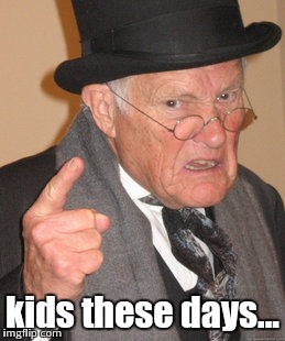 Back In My Day Meme | kids these days... | image tagged in memes,back in my day | made w/ Imgflip meme maker