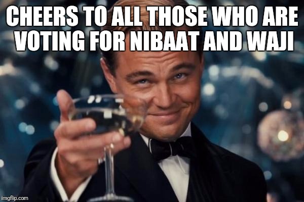 Leonardo Dicaprio Cheers Meme | CHEERS TO ALL THOSE WHO ARE VOTING FOR NIBAAT AND WAJI | image tagged in memes,leonardo dicaprio cheers | made w/ Imgflip meme maker