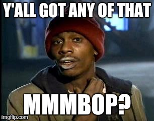 Y'all Got Any More Of That Meme | Y'ALL GOT ANY OF THAT; MMMBOP? | image tagged in memes,yall got any more of | made w/ Imgflip meme maker