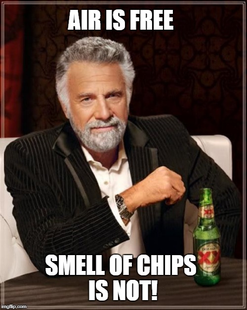 The Most Interesting Man In The World | AIR IS FREE; SMELL OF CHIPS IS NOT! | image tagged in memes,the most interesting man in the world | made w/ Imgflip meme maker