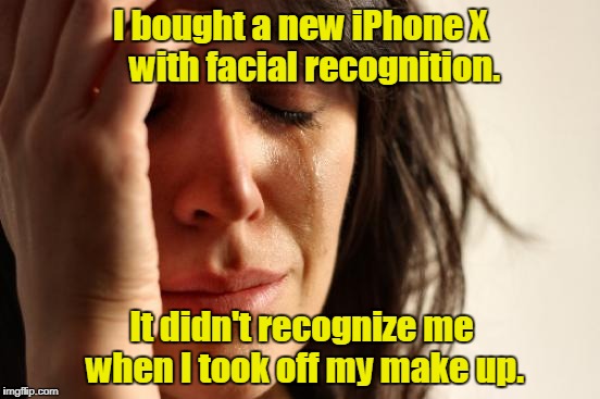 First World Problems Meme | I bought a new iPhone X    with facial recognition. It didn't recognize me when I took off my make up. | image tagged in memes,first world problems | made w/ Imgflip meme maker