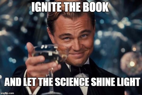 Leonardo Dicaprio Cheers | IGNITE THE BOOK; AND LET THE SCIENCE SHINE LIGHT | image tagged in memes,leonardo dicaprio cheers | made w/ Imgflip meme maker