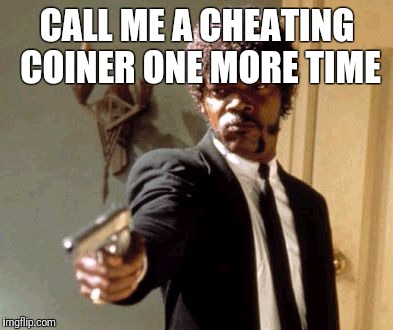 Say That Again I Dare You Meme | CALL ME A CHEATING COINER ONE MORE TIME | image tagged in memes,say that again i dare you | made w/ Imgflip meme maker