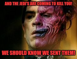 Two Face Knows | AND THE JEDI'S ARE COMING TO KILL YOU! WE SHOULD KNOW WE SENT THEM! | image tagged in two face knows | made w/ Imgflip meme maker