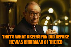 THAT'S WHAT GREENSPAN DID BEFORE HE WAS CHAIRMAN OF THE FED | made w/ Imgflip meme maker