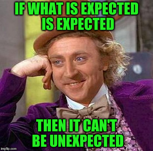 Creepy Condescending Wonka Meme | IF WHAT IS EXPECTED IS EXPECTED THEN IT CAN'T BE UNEXPECTED | image tagged in memes,creepy condescending wonka | made w/ Imgflip meme maker