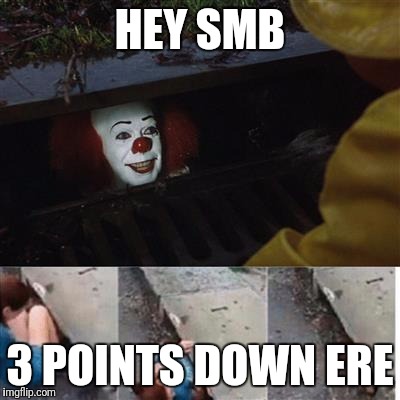 pennywise in sewer | HEY SMB; 3 POINTS DOWN ERE | image tagged in pennywise in sewer | made w/ Imgflip meme maker