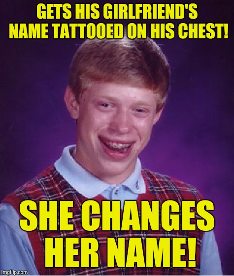 Bad Luck Brian Meme | GETS HIS GIRLFRIEND'S NAME TATTOOED ON HIS CHEST! SHE CHANGES HER NAME! | image tagged in memes,bad luck brian | made w/ Imgflip meme maker