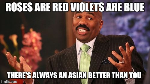 Steve Harvey | ROSES ARE RED VIOLETS ARE BLUE; THERE'S ALWAYS AN ASIAN BETTER THAN YOU | image tagged in memes,steve harvey | made w/ Imgflip meme maker
