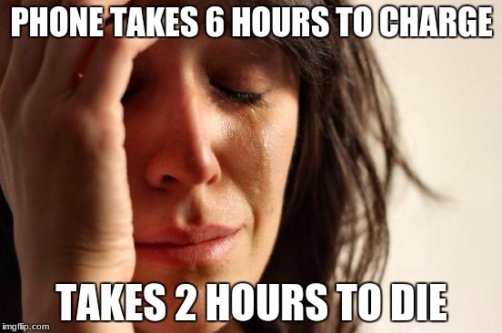 This is a real problem in my life. | PHONE TAKES 6 HOURS TO CHARGE; TAKES 2 HOURS TO DIE | image tagged in memes,first world problems | made w/ Imgflip meme maker