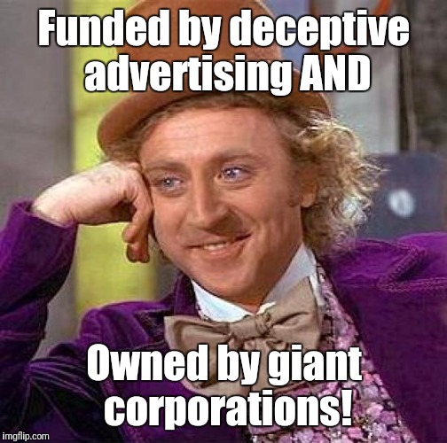 Creepy Condescending Wonka Meme | Funded by deceptive advertising AND Owned by giant corporations! | image tagged in memes,creepy condescending wonka | made w/ Imgflip meme maker