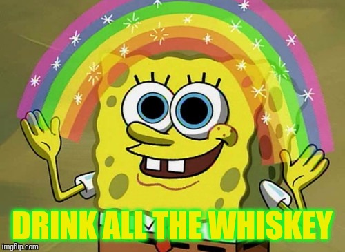 Imagination Spongebob | DRINK ALL THE WHISKEY | image tagged in memes,imagination spongebob | made w/ Imgflip meme maker