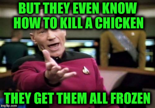 Picard Wtf Meme | BUT THEY EVEN KNOW HOW TO KILL A CHICKEN THEY GET THEM ALL FROZEN | image tagged in memes,picard wtf | made w/ Imgflip meme maker