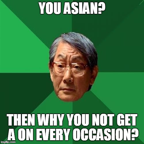 High Expectations Asian Father Meme | YOU ASIAN? THEN WHY YOU NOT GET A ON EVERY OCCASION? | image tagged in memes,high expectations asian father | made w/ Imgflip meme maker