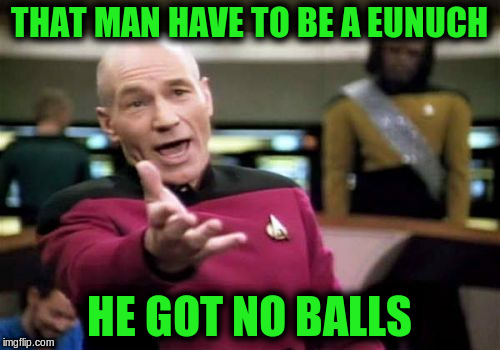 Picard Wtf Meme | THAT MAN HAVE TO BE A EUNUCH HE GOT NO BALLS | image tagged in memes,picard wtf | made w/ Imgflip meme maker