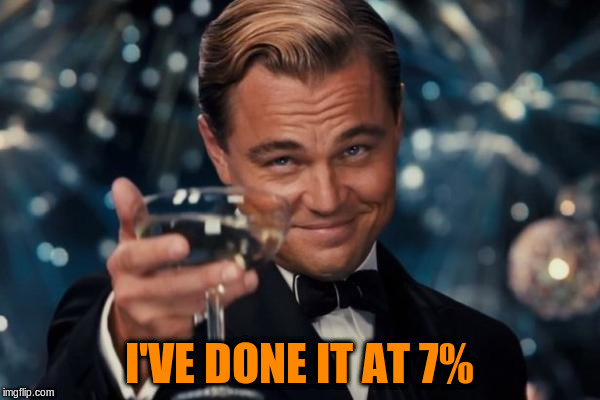 Leonardo Dicaprio Cheers Meme | I'VE DONE IT AT 7% | image tagged in memes,leonardo dicaprio cheers | made w/ Imgflip meme maker