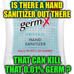 So I have a little OCD... | IS THERE A HAND SANITIZER OUT THERE; THAT CAN KILL THAT 0.01% GERM ? | image tagged in germs | made w/ Imgflip meme maker
