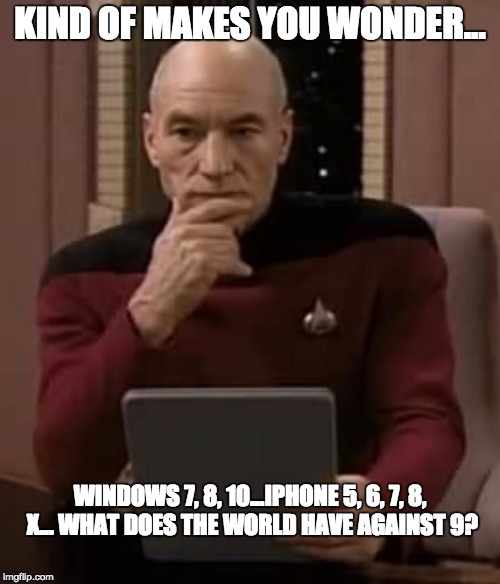 curious picard | KIND OF MAKES YOU WONDER... WINDOWS 7, 8, 10...IPHONE 5, 6, 7, 8, X... WHAT DOES THE WORLD HAVE AGAINST 9? | image tagged in curious picard | made w/ Imgflip meme maker