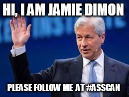 HI, I AM JAMIE DIMON; PLEASE FOLLOW ME  AT #ASSCAN | made w/ Imgflip meme maker