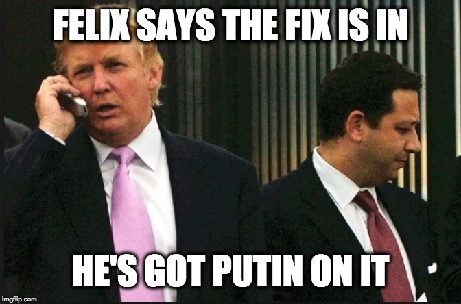 FELIX SAYS THE FIX IS IN; HE'S GOT PUTIN ON IT | image tagged in memes | made w/ Imgflip meme maker