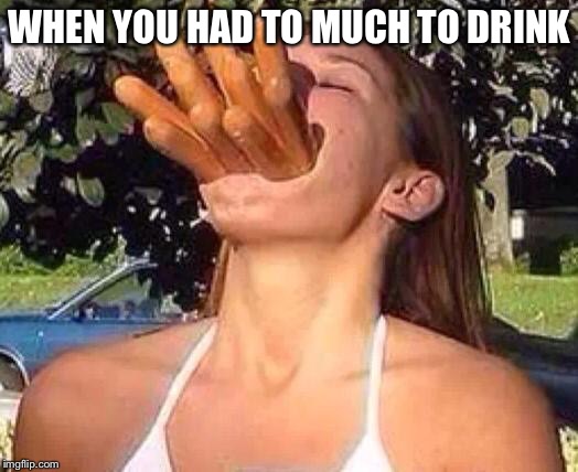hot dog girl | WHEN YOU HAD TO MUCH TO DRINK | image tagged in hot dog girl | made w/ Imgflip meme maker