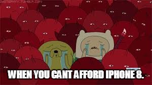 NOOOO! | WHEN YOU CANT AFFORD IPHONE 8. | image tagged in iphone,cant afford,why apple | made w/ Imgflip meme maker