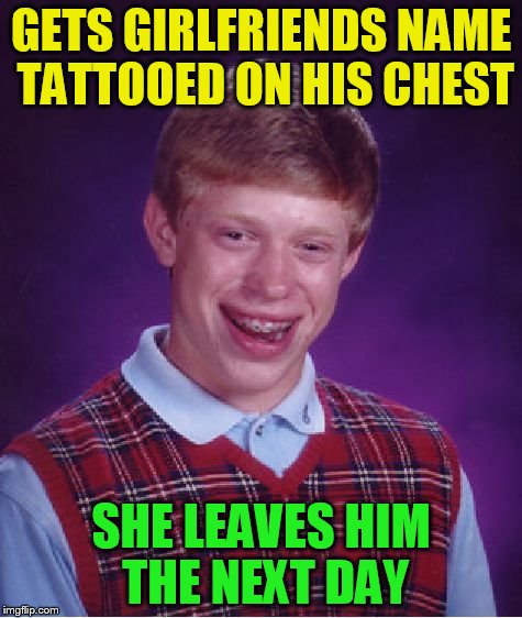 Bad Luck Brian Meme | GETS GIRLFRIENDS NAME TATTOOED ON HIS CHEST SHE LEAVES HIM THE NEXT DAY | image tagged in memes,bad luck brian | made w/ Imgflip meme maker