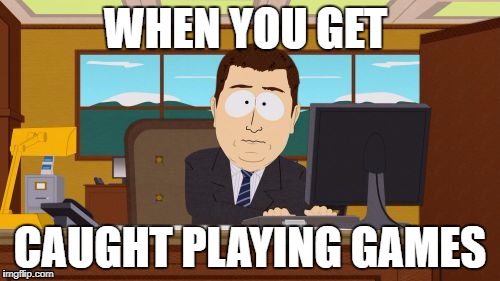 Aaaaand Its Gone | WHEN YOU GET; CAUGHT PLAYING GAMES | image tagged in memes,aaaaand its gone | made w/ Imgflip meme maker