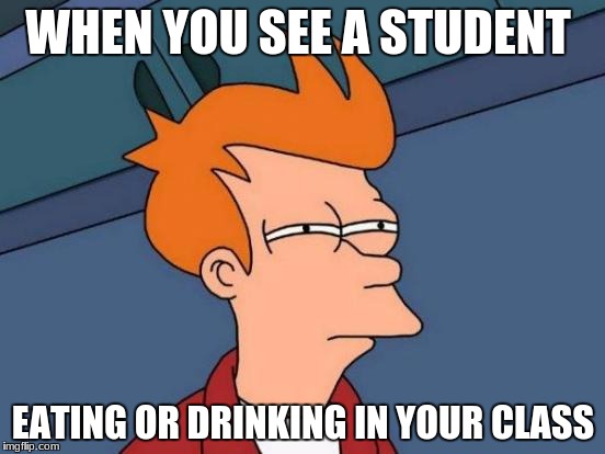 Futurama Fry | WHEN YOU SEE A STUDENT; EATING OR DRINKING IN YOUR CLASS | image tagged in memes,futurama fry | made w/ Imgflip meme maker