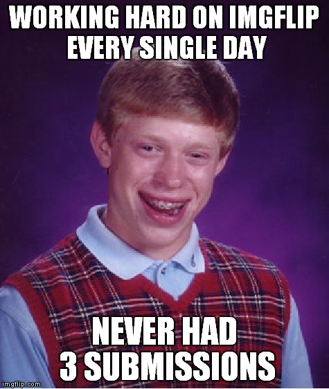 Me on IMGFlip | WORKING HARD ON IMGFLIP EVERY SINGLE DAY; NEVER HAD 3 SUBMISSIONS | image tagged in memes,bad luck brian,imgflip,three submissions,3 submissions,funny | made w/ Imgflip meme maker