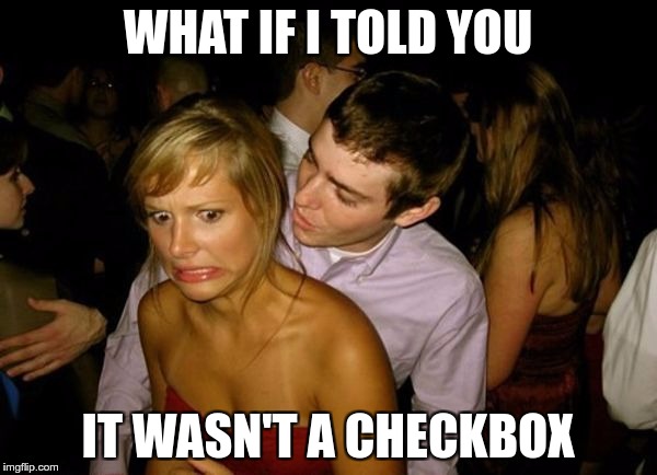 Club Face | WHAT IF I TOLD YOU IT WASN'T A CHECKBOX | image tagged in club face | made w/ Imgflip meme maker