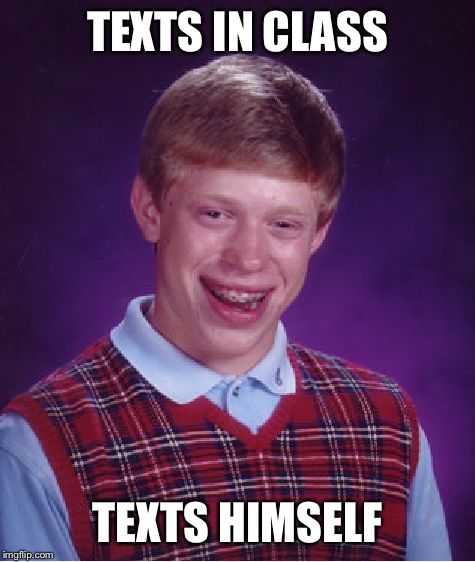Bad Luck Brian Meme | TEXTS IN CLASS; TEXTS HIMSELF | image tagged in memes,bad luck brian | made w/ Imgflip meme maker