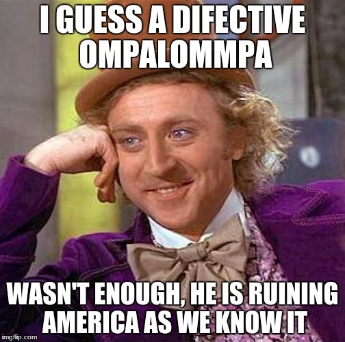 Creepy Condescending Wonka Meme | I GUESS A DIFECTIVE OMPALOMMPA; WASN'T ENOUGH, HE IS RUINING AMERICA AS WE KNOW IT | image tagged in memes,creepy condescending wonka | made w/ Imgflip meme maker