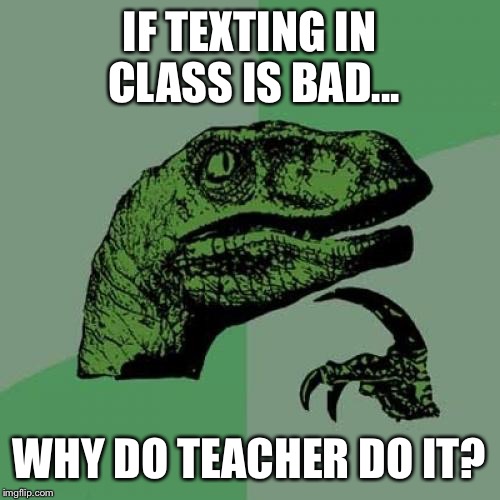 Philosoraptor | IF TEXTING IN CLASS IS BAD... WHY DO TEACHER DO IT? | image tagged in memes,philosoraptor | made w/ Imgflip meme maker