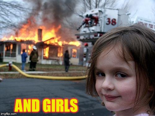 Disaster Girl Meme | AND GIRLS | image tagged in memes,disaster girl | made w/ Imgflip meme maker