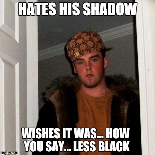 Scumbag Steve Meme | HATES HIS SHADOW; WISHES IT WAS... HOW YOU SAY... LESS BLACK | image tagged in memes,scumbag steve | made w/ Imgflip meme maker