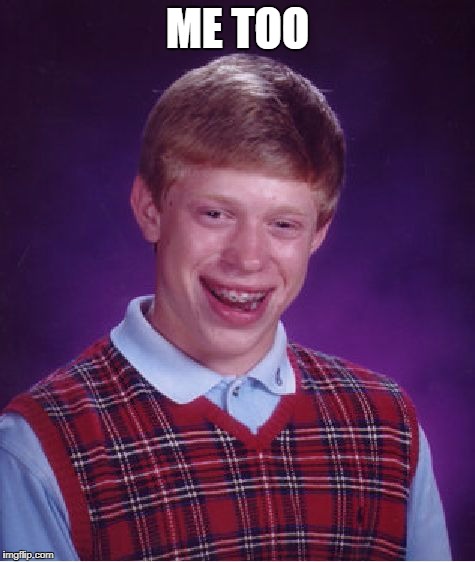Bad Luck Brian Meme | ME TOO | image tagged in memes,bad luck brian | made w/ Imgflip meme maker