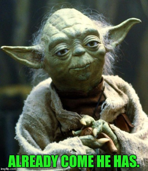 Star Wars Yoda Meme | ALREADY COME HE HAS. | image tagged in memes,star wars yoda | made w/ Imgflip meme maker