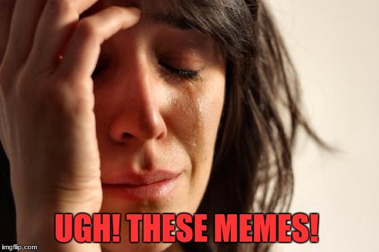 First World Problems Meme | UGH! THESE MEMES! | image tagged in memes,first world problems | made w/ Imgflip meme maker