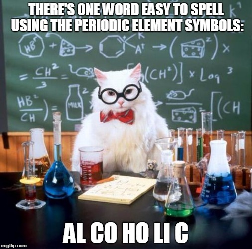 Chemistry Cat Meme | THERE'S ONE WORD EASY TO SPELL USING THE PERIODIC ELEMENT SYMBOLS:; AL CO HO LI C | image tagged in memes,chemistry cat | made w/ Imgflip meme maker