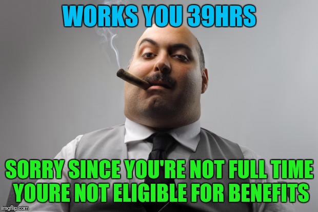 Scumbag Boss Meme | WORKS YOU 39HRS; SORRY SINCE YOU'RE NOT FULL TIME YOURE NOT ELIGIBLE FOR BENEFITS | image tagged in memes,scumbag boss | made w/ Imgflip meme maker